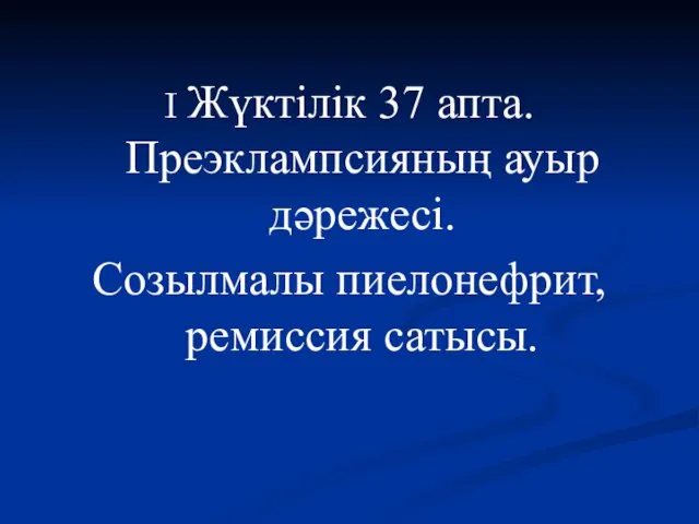 I Жүктілік 37 апта. Преэклампсияның ауыр дәрежесі. Созылмалы пиелонефрит, ремиссия сатысы.