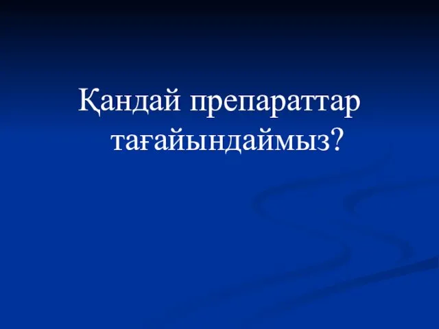 Қандай препараттар тағайындаймыз?