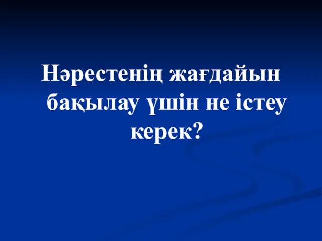 Нәрестенің жағдайын бақылау үшін не істеу керек?