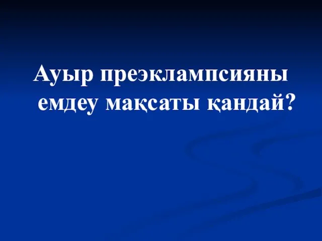 Ауыр преэклампсияны емдеу мақсаты қандай?