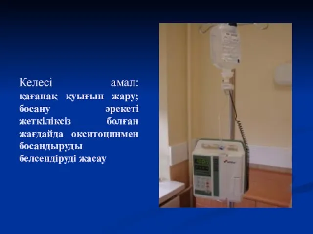 Келесі амал: қағанақ қуығын жару; босану әрекеті жеткіліксіз болған жағдайда окситоцинмен босандыруды белсендіруді жасау