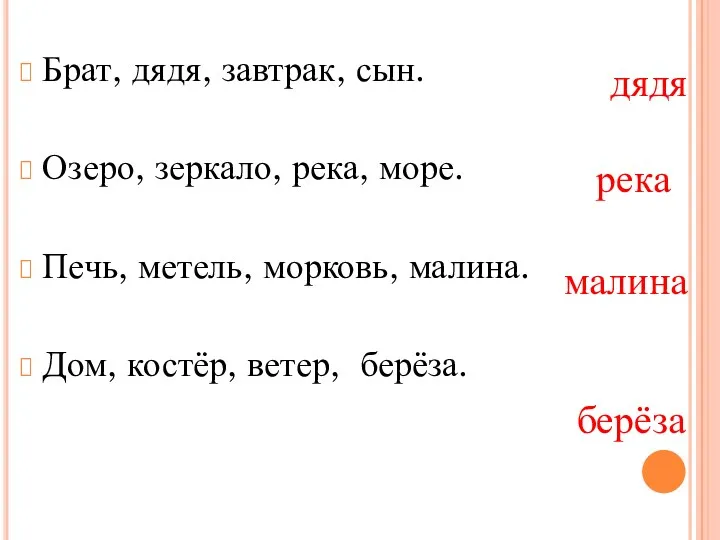 Брат, дядя, завтрак, сын. Озеро, зеркало, река, море. Печь, метель, морковь, малина. Дом,