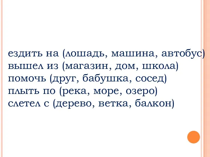 ездить на (лошадь, машина, автобус) вышел из (магазин, дом, школа) помочь (друг, бабушка,