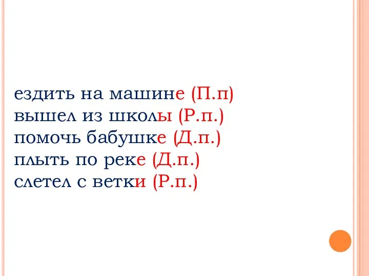 ездить на машине (П.п) вышел из школы (Р.п.) помочь бабушке (Д.п.) плыть по