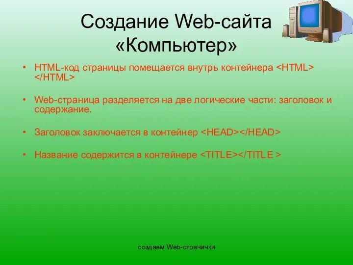 создаем Web-странички Создание Web-сайта «Компьютер» HTML-код страницы помещается внутрь контейнера