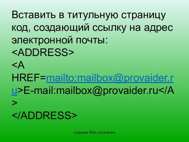 создаем Web-странички Вставить в титульную страницу код, создающий ссылку на адрес электронной почты: E-mail:mailbox@provaider.ru