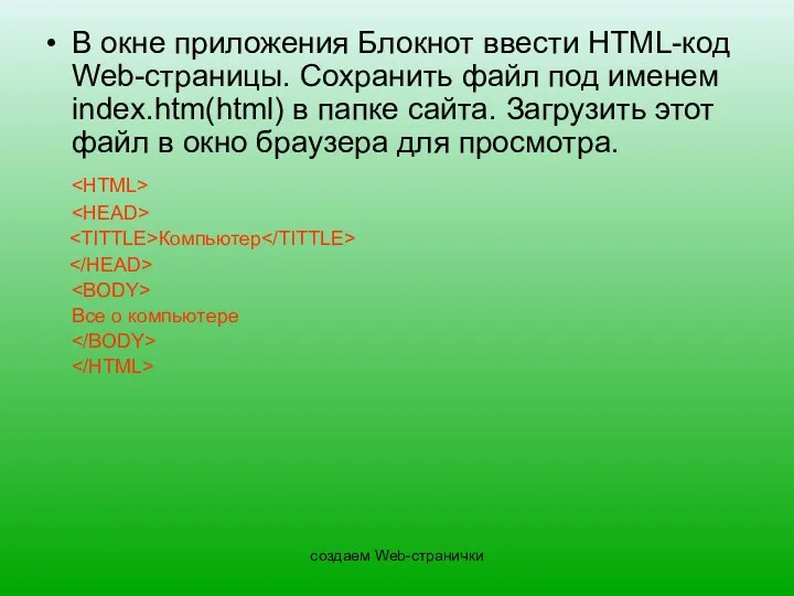 создаем Web-странички В окне приложения Блокнот ввести HTML-код Web-страницы. Сохранить файл под именем