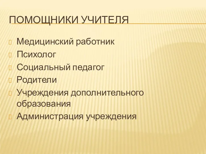 ПОМОЩНИКИ УЧИТЕЛЯ Медицинский работник Психолог Социальный педагог Родители Учреждения дополнительного образования Администрация учреждения