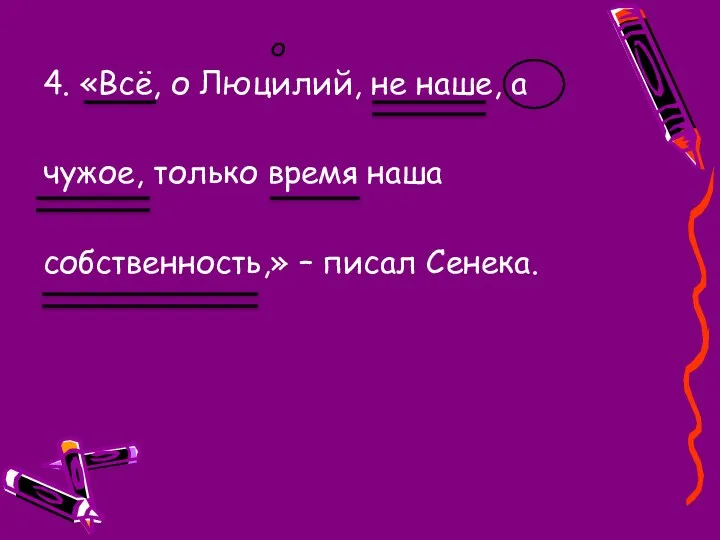 4. «Всё, о Люцилий, не наше, а чужое, только время наша собственность,» – писал Сенека. О