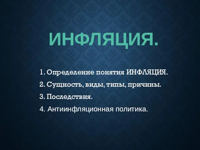 ИНФЛЯЦИЯ. 1. Определение понятия ИНФЛЯЦИЯ. 2. Сущность, виды, типы, причины. 3. Последствия. 4. Антиинфляционная политика.