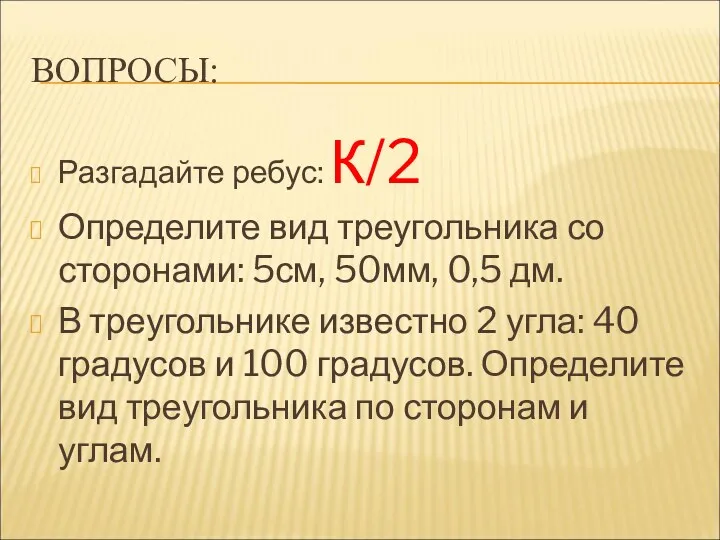 ВОПРОСЫ: Разгадайте ребус: К/2 Определите вид треугольника со сторонами: 5см,