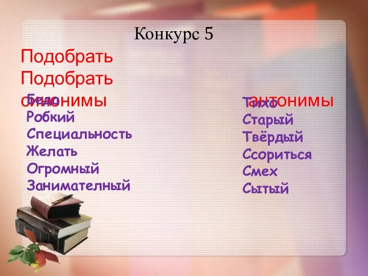 Конкурс 5 Подобрать Подобрать синонимы антонимы Беда Робкий Специальность Желать