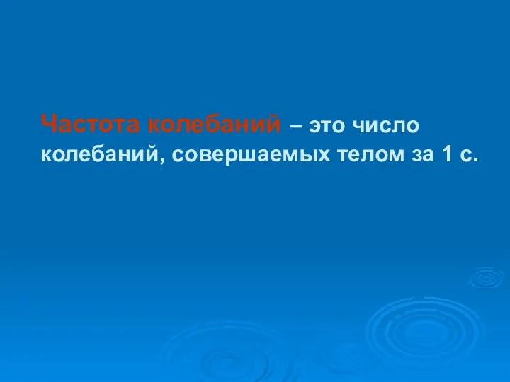 Частота колебаний – это число колебаний, совершаемых телом за 1 с.