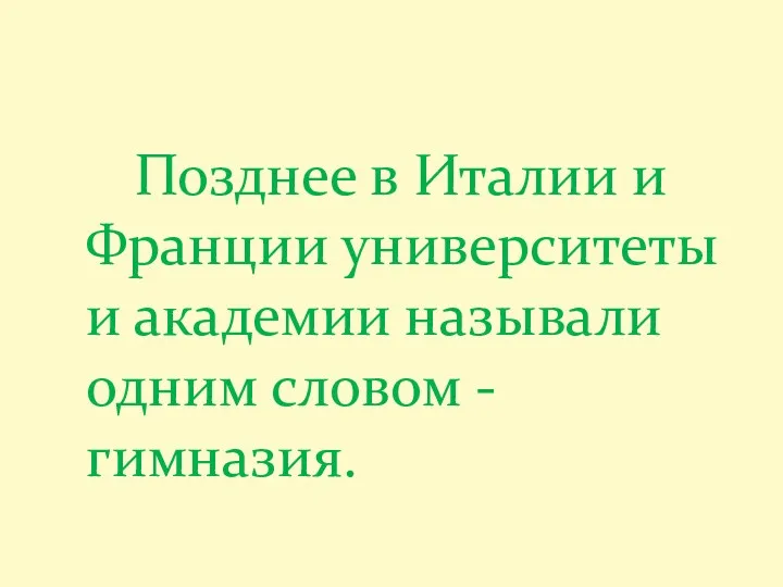 Позднее в Италии и Франции университеты и академии называли одним словом - гимназия.