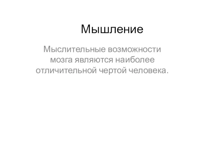 Мышление Мыслительные возможности мозга являются наиболее отличительной чертой человека.