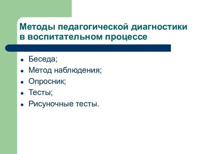 Методы педагогической диагностики в воспитательном процессе Беседа; Метод наблюдения; Опросник; Тесты; Рисуночные тесты.