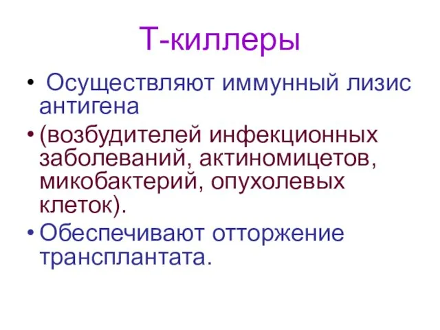 Т-киллеры Осуществляют иммунный лизис антигена (возбудителей инфекционных заболеваний, актиномицетов, микобактерий, опухолевых клеток). Обеспечивают отторжение трансплантата.