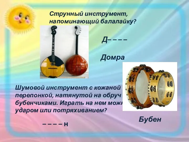 Струнный инструмент, напоминающий балалайку? Д– – – – Домра Шумовой инструмент с кожаной