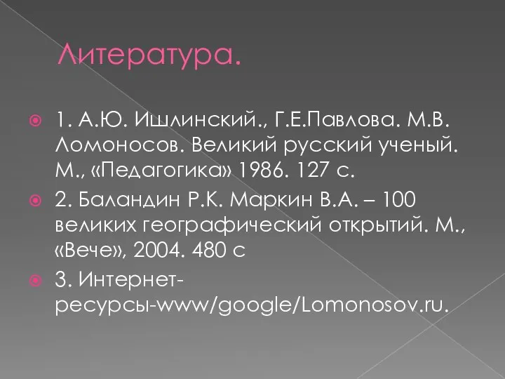 Литература. 1. А.Ю. Ишлинский., Г.Е.Павлова. М.В.Ломоносов. Великий русский ученый. М.,