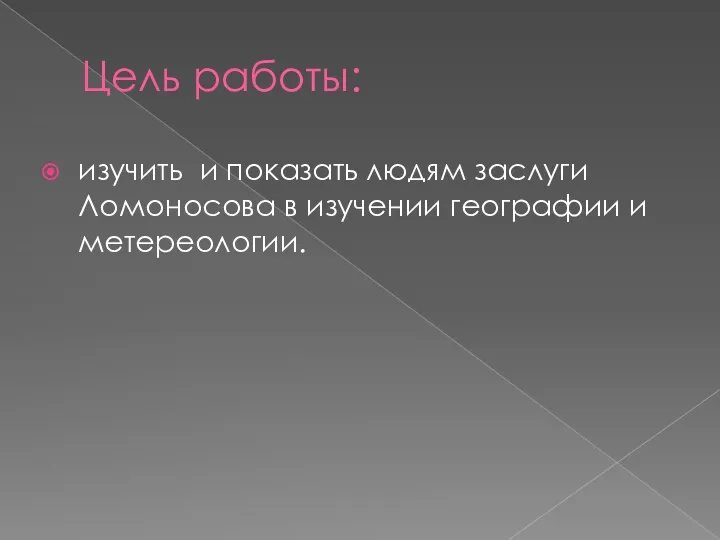 Цель работы: изучить и показать людям заслуги Ломоносова в изучении географии и метереологии.