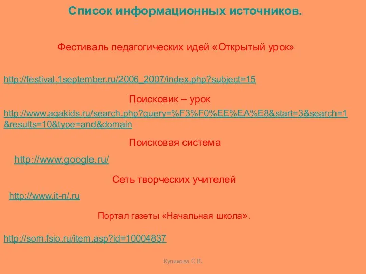Куликова С.В. http://festival.1september.ru/2006_2007/index.php?subject=15 Фестиваль педагогических идей «Открытый урок» http://www.agakids.ru/search.php?query=%F3%F0%EE%EA%E8&start=3&search=1&results=10&type=and&domain Поисковик – урок http://www.google.ru/