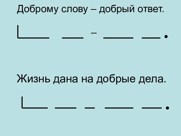 Доброму слову – добрый ответ. Жизнь дана на добрые дела. –