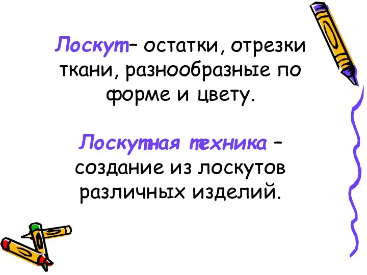 Лоскут – остатки, отрезки ткани, разнообразные по форме и цвету.