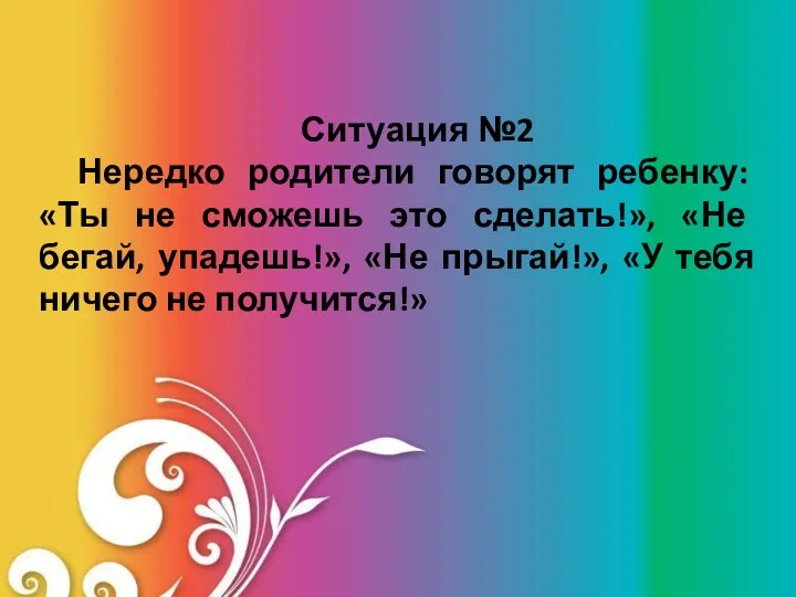 Ситуация №2 Нередко родители говорят ребенку: «Ты не сможешь это