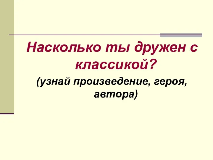 Насколько ты дружен с классикой? (узнай произведение, героя, автора)