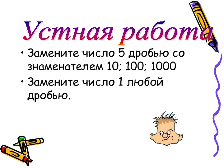 Замените число 5 дробью со знаменателем 10; 100; 1000 Замените число 1 любой дробью. Устная работа