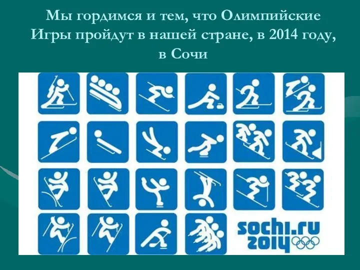 Мы гордимся и тем, что Олимпийские Игры пройдут в нашей стране, в 2014 году, в Сочи