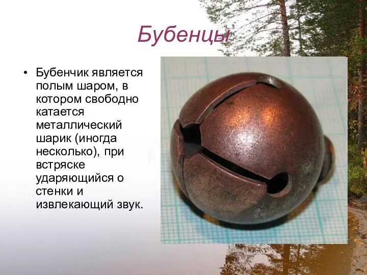 Бубенцы Бубенчик является полым шаром, в котором свободно катается металлический шарик (иногда несколько),