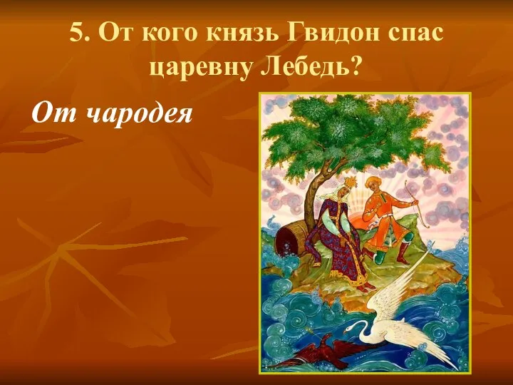 5. От кого князь Гвидон спас царевну Лебедь? От чародея