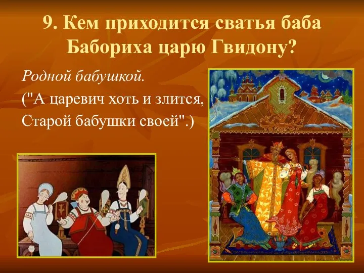 9. Кем приходится сватья баба Бабориха царю Гвидону? Родной бабушкой.