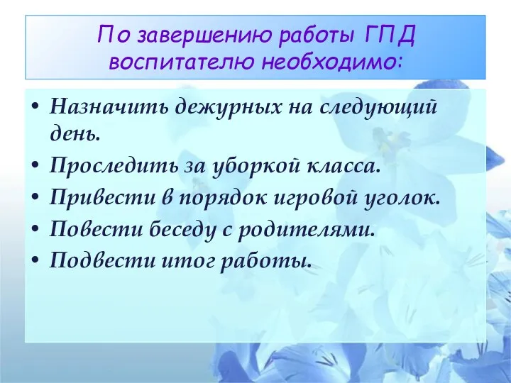 По завершению работы ГПД воспитателю необходимо: Назначить дежурных на следующий