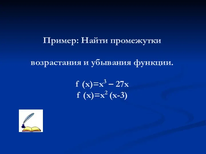 Пример: Найти промежутки возрастания и убывания функции. f (x)=x3 – 27x f (x)=x2 (х-3)