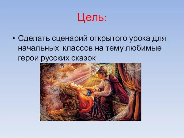Цель: Сделать сценарий открытого урока для начальных классов на тему любимые герои русских сказок