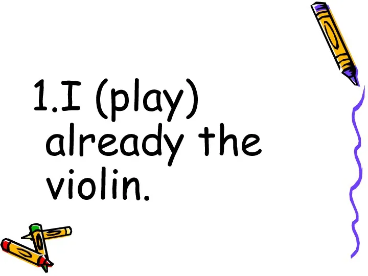 1.I (play) already the violin.