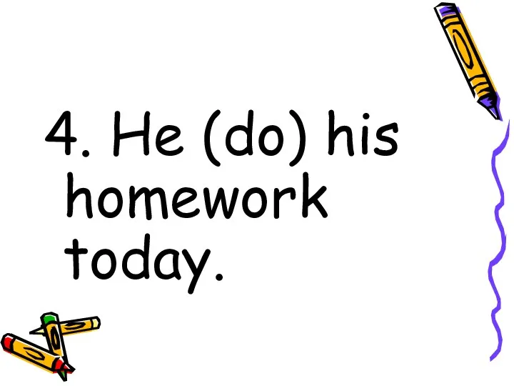 4. He (do) his homework today.