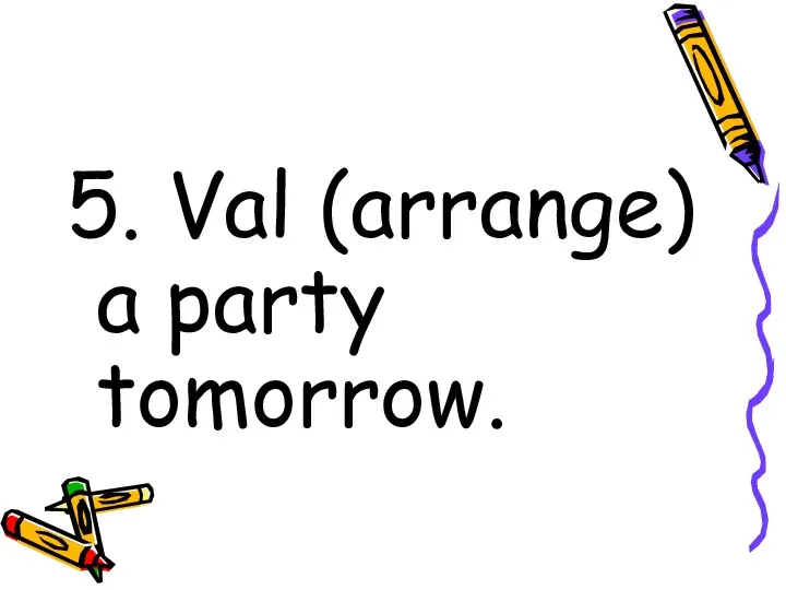 5. Val (arrange) a party tomorrow.