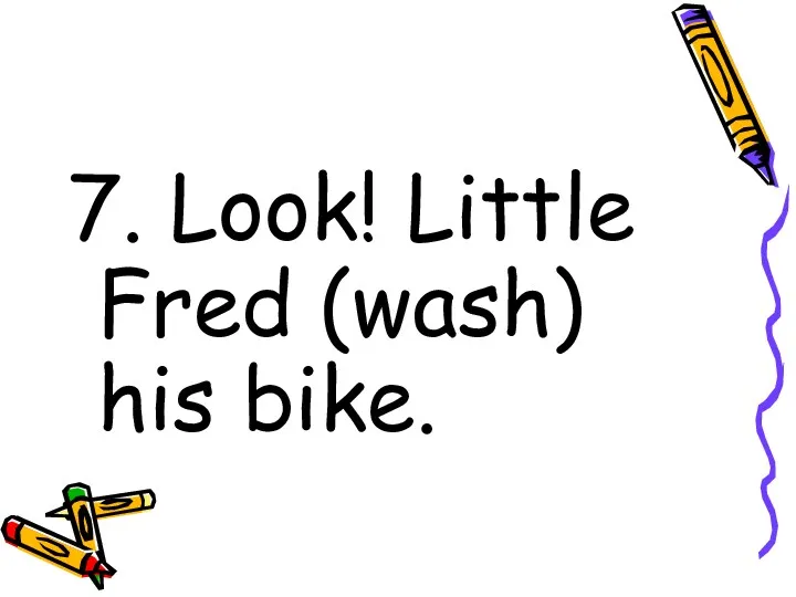 7. Look! Little Fred (wash) his bike.
