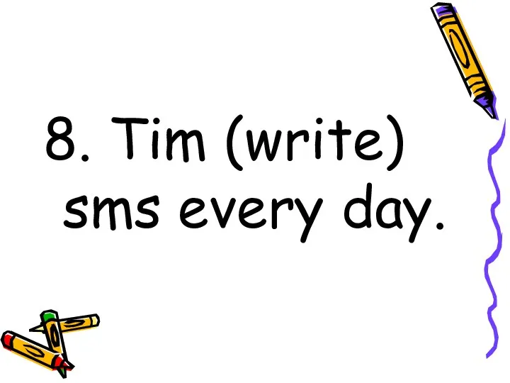 8. Tim (write) sms every day.