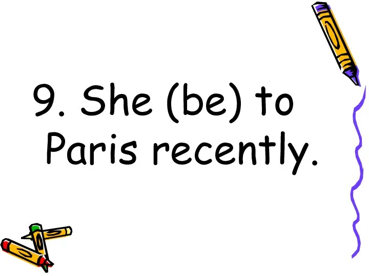 9. She (be) to Paris recently.