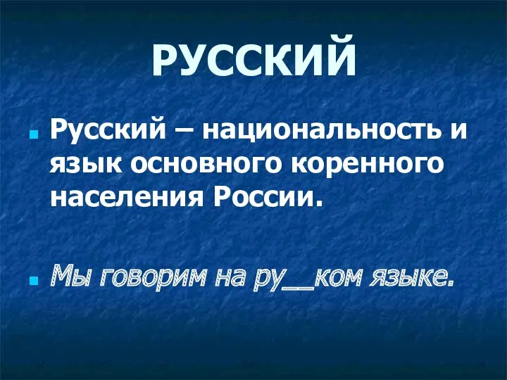 РУССКИЙ Русский – национальность и язык основного коренного населения России. Мы говорим на ру__ком языке.