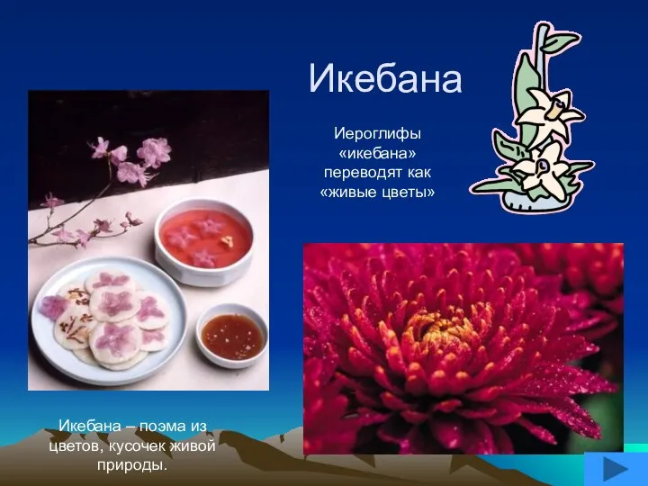 Икебана Икебана – поэма из цветов, кусочек живой природы. Иероглифы «икебана» переводят как «живые цветы»