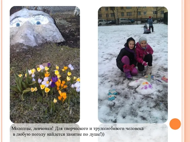 Молодцы, девчонки! Для творческого и трудолюбивого человека в любую погоду найдется занятие по душе!))