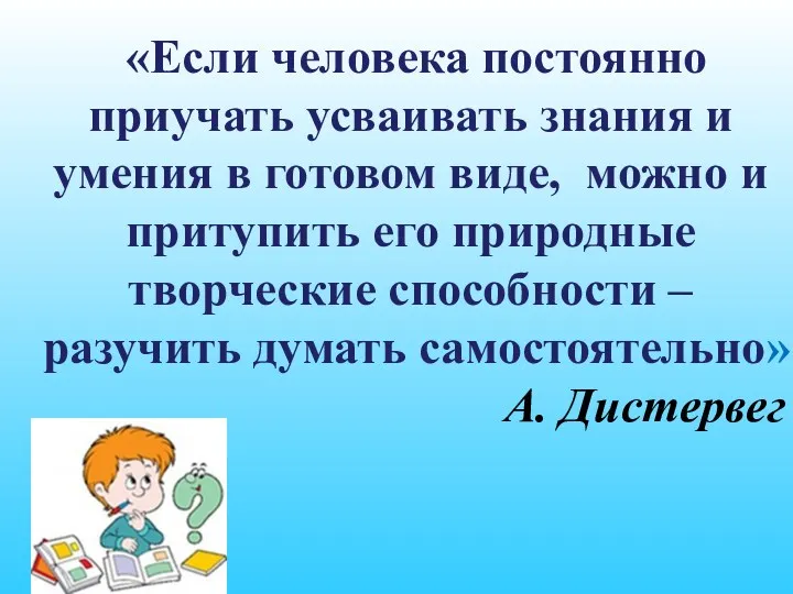 «Если человека постоянно приучать усваивать знания и умения в готовом