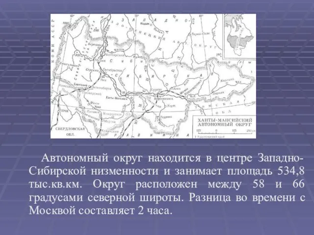 Автономный округ находится в центре Западно-Сибирской низменности и занимает площадь 534,8 тыс.кв.км. Округ