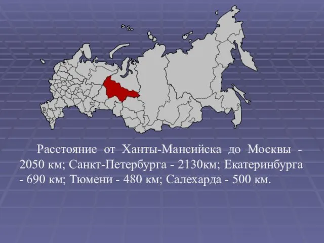 Расстояние от Ханты-Мансийска до Москвы - 2050 км; Санкт-Петербурга - 2130км; Екатеринбурга -