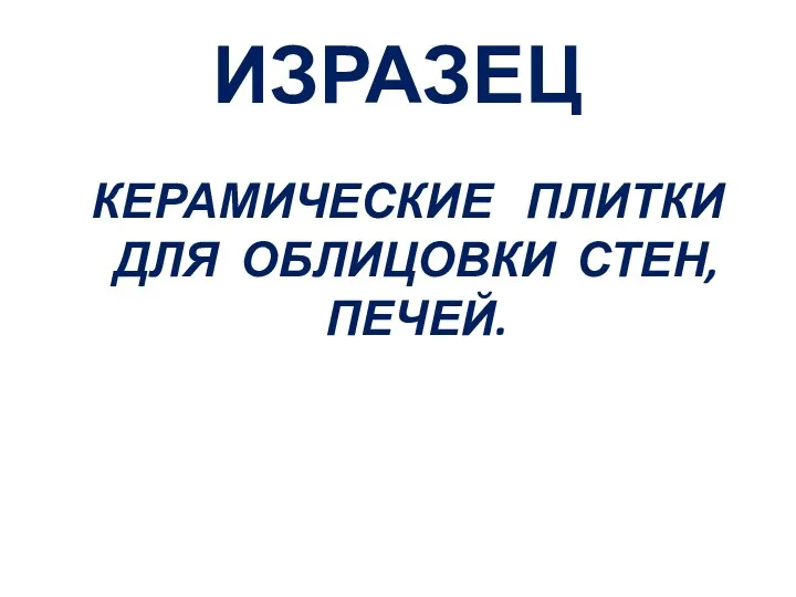 ИЗРАЗЕЦ КЕРАМИЧЕСКИЕ ПЛИТКИ ДЛЯ ОБЛИЦОВКИ СТЕН, ПЕЧЕЙ.